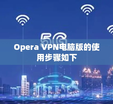 Opera VPN电脑版的使用步骤如下 Opera VPN电脑版的使用步骤如下