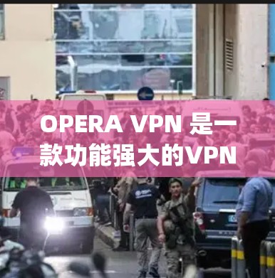OPERA VPN 是一款功能强大的VPN工具，专为Opera 玩偶网站设计，允许用户访问更多内容、观看更多内容并更安全地进行在线观看。以下是OPERA VPN的主要功能介绍