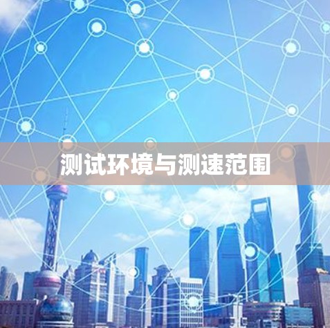 测试环境与测速范围 测试环境与测速范围