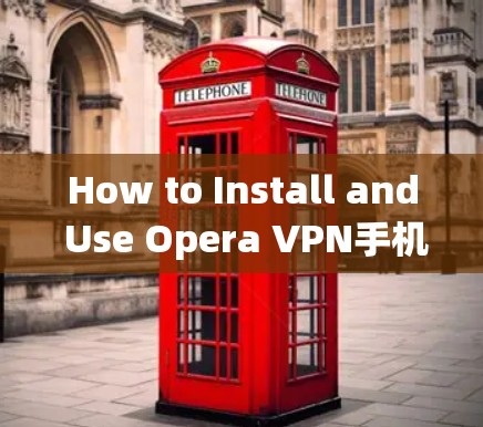 How to Install and Use Opera VPN手机版: