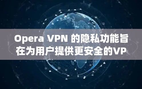 Opera VPN 的隐私功能旨在为用户提供更安全的VPN体验，通过设置来控制隐私。以下是详细的解释