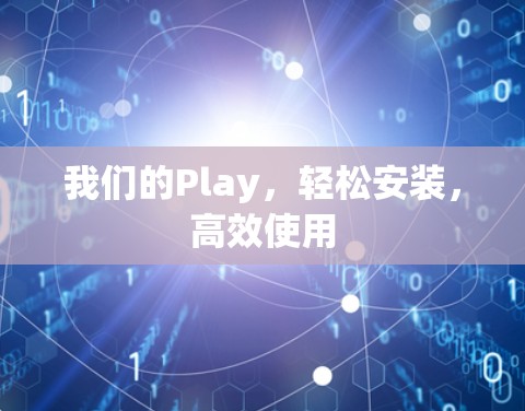 我们的Play,轻松安装,高效使用 我们的Play,轻松安装,高效使用