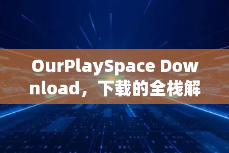 OurPlaySpace Download，下载的全栈解决方案