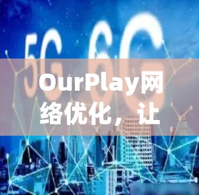 OurPlay网络优化，让网络体验更高效