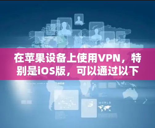 在苹果设备上使用VPN,特别是iOS版,可以通过以下步骤进行设置 在苹果设备上使用VPN,特别是iOS版,可以通过以下步骤进行设置