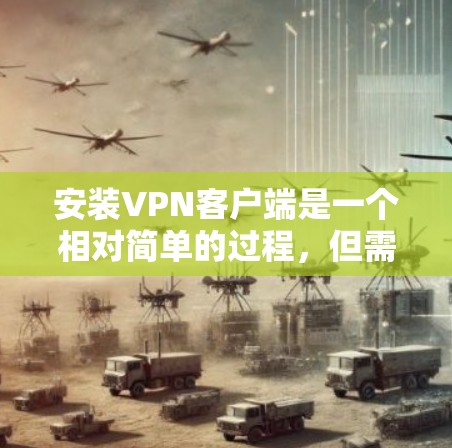 安装VPN客户端是一个相对简单的过程，但需要仔细准备和关注安全问题，确保自己能够顺利使用服务。以下是一步步的指南