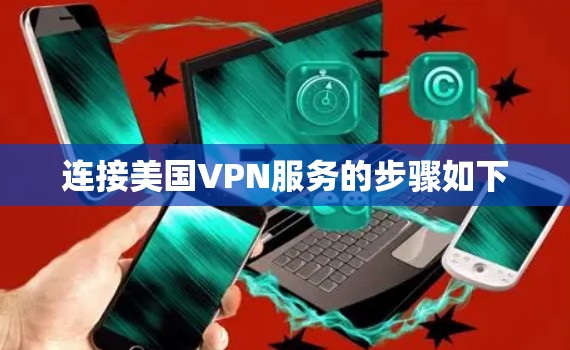 连接美国VPN服务的步骤如下 连接美国VPN服务的步骤如下