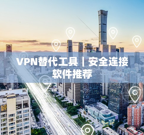 VPN替代工具｜安全连接软件推荐