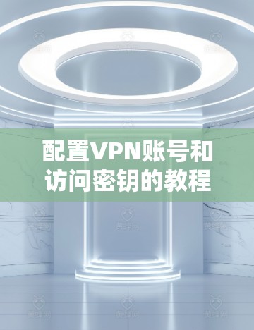 配置VPN账号和访问密钥的教程如下