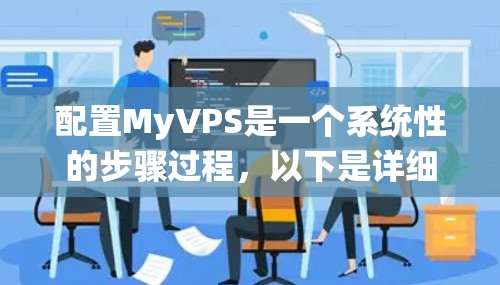 配置MyVPS是一个系统性的步骤过程，以下是详细的步骤指南