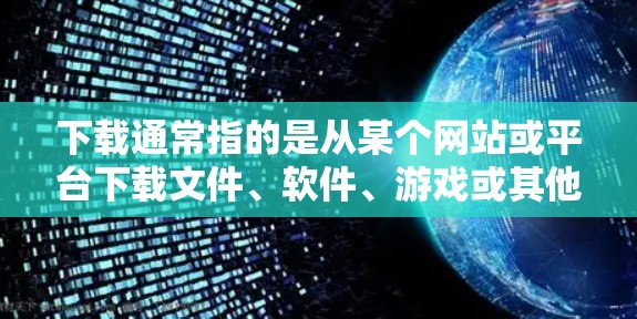 下载通常指的是从某个网站或平台下载文件、软件、游戏或其他资源的过程。以下是一些常见的下载场景和方法 下载通常指的是从某个网站或平台下载文件、软件、游戏或其他资源的过程。以下是一些常见的下载场景和方法