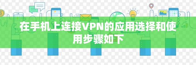 在手机上连接VPN的应用选择和使用步骤如下