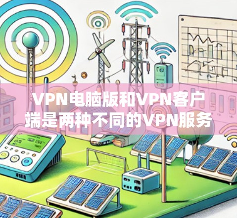 VPN电脑版和VPN客户端是两种不同的VPN服务类型,它们在功能和使用方式上有明显区别。以下是它们的区别和主要特点 VPN电脑版和VPN客户端是两种不同的VPN服务类型,它们在功能和使用方式上有明显区别。以下是它们的区别和主要特点