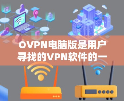 OVPN电脑版是用户寻找的VPN软件的一个方面，以下是几种常见的OVPN电脑软件推荐