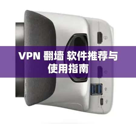 VPN 翻墙 软件推荐与使用指南 VPN 翻墙 软件推荐与使用指南