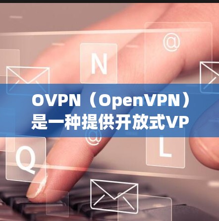 OVPN(OpenVPN)是一种提供开放式VPN功能的网络,允许用户在没有安装软件的情况下访问网络服务。如果您需要高速连接的OVPN,以下是一些推荐的VPN,它们通常支持高速流量 OVPN(OpenVPN)是一种提供开放式VPN功能的网络,允许用户在没有安装软件的情况下访问网络服务。如果您需要高速连接的OVPN,以下是一些推荐的VPN,它们通常支持高速流量