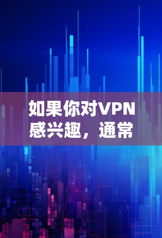 如果你对VPN感兴趣，通常可以从以下几个方面开始探索