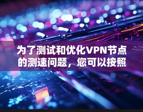 为了测试和优化VPN节点的测速问题，您可以按照以下步骤进行