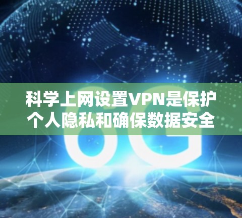 科学上网设置VPN是保护个人隐私和确保数据安全的重要步骤。以下是一个详细且清晰的指南,帮助你科学设置VPN 科学上网设置VPN是保护个人隐私和确保数据安全的重要步骤。以下是一个详细且清晰的指南,帮助你科学设置VPN