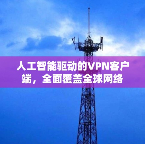 人工智能驱动的VPN客户端,全面覆盖全球网络 人工智能驱动的VPN客户端,全面覆盖全球网络