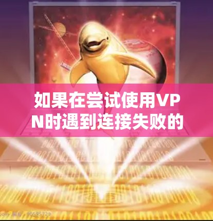 如果在尝试使用VPN时遇到连接失败的问题，以下是一些常见的解决方案和步骤，帮助你解决客户端连接失败的问题
