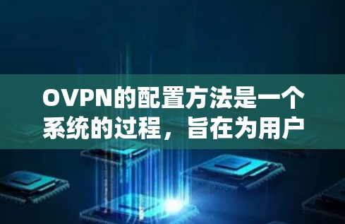 OVPN的配置方法是一个系统的过程,旨在为用户提供一个安全、可靠且高效的网络连接。以下是详细介绍的配置步骤 OVPN的配置方法是一个系统的过程,旨在为用户提供一个安全、可靠且高效的网络连接。以下是详细介绍的配置步骤