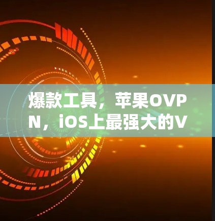 爆款工具,苹果OVPN,iOS上最强大的VPN工具 爆款工具,苹果OVPN,iOS上最强大的VPN工具