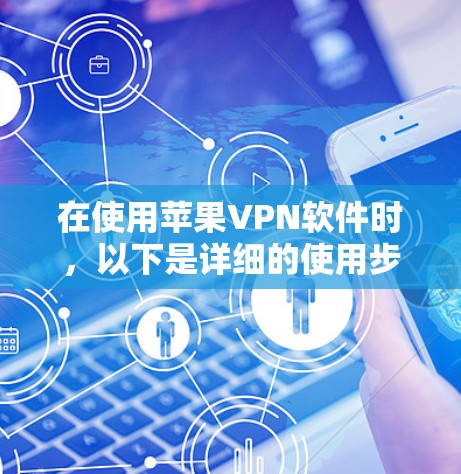 在使用苹果VPN软件时,以下是详细的使用步骤 在使用苹果VPN软件时,以下是详细的使用步骤