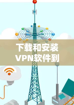 下载和安装VPN软件到安卓客户端的步骤如下