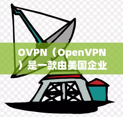 OVPN（OpenVPN）是一款由美国企业开发的网络服务提供商，提供的是VPN服务。以下是对OVPN的详细使用教程