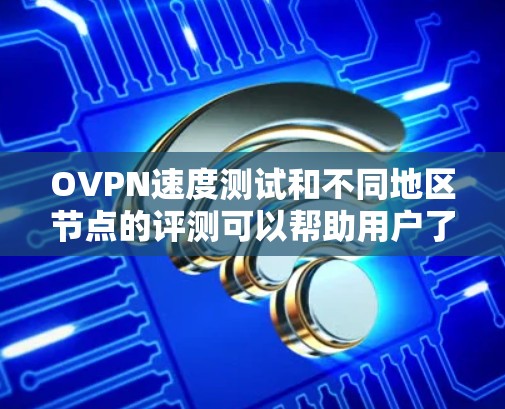 OVPN速度测试和不同地区节点的评测可以帮助用户了解VPN服务的实际性能表现。以下是一些关键点和评测内容,供参考 OVPN速度测试和不同地区节点的评测可以帮助用户了解VPN服务的实际性能表现。以下是一些关键点和评测内容,供参考