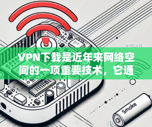 VPN下载是近年来网络空间的一项重要技术,它通过加密和安全的连接方式,为用户提供了一个安全的网络访问渠道。以下是一些常见的VPN下载平台,你可以根据自己的需求和安全意识选择合适的下载 VPN下载是近年来网络空间的一项重要技术,它通过加密和安全的连接方式,为用户提供了一个安全的网络访问渠道。以下是一些常见的VPN下载平台,你可以根据自己的需求和安全意识选择合适的下载