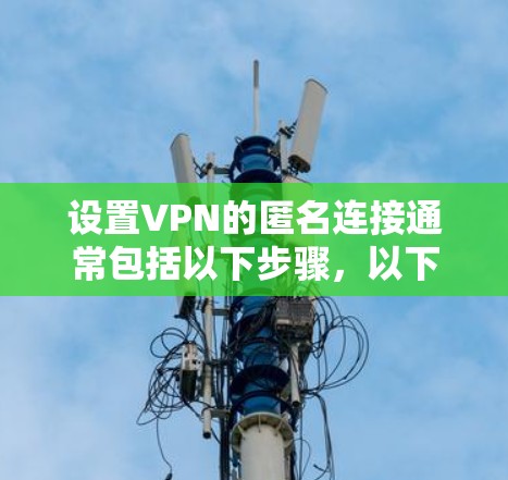 设置VPN的匿名连接通常包括以下步骤,以下是详细的指南 设置VPN的匿名连接通常包括以下步骤,以下是详细的指南