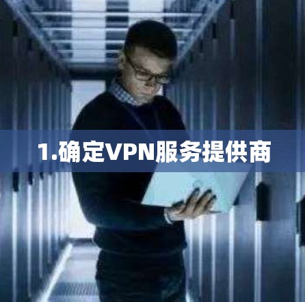 1.确定VPN服务提供商 1.确定VPN服务提供商