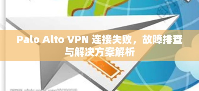 Palo Alto VPN 连接失败,故障排查与解决方案解析 Palo Alto VPN 连接失败,故障排查与解决方案解析