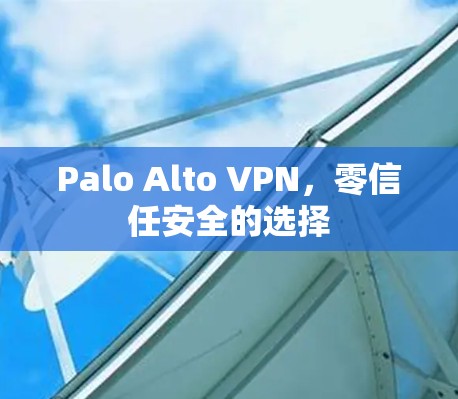 Palo Alto VPN，零信任安全的选择