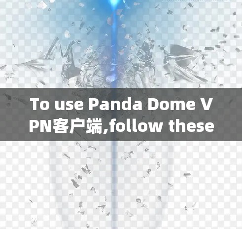 To use Panda Dome VPN客户端,follow these steps: To use Panda Dome VPN客户端,follow these steps: