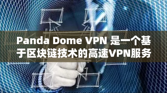 Panda Dome VPN 是一个基于区块链技术的高速VPN服务，旨在为用户提供高速、安全、可靠的VPN连接。如果你对其速度和性能感兴趣，以下是一些关键点