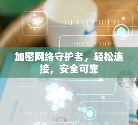 加密网络守护者,轻松连接,安全可靠 加密网络守护者,轻松连接,安全可靠