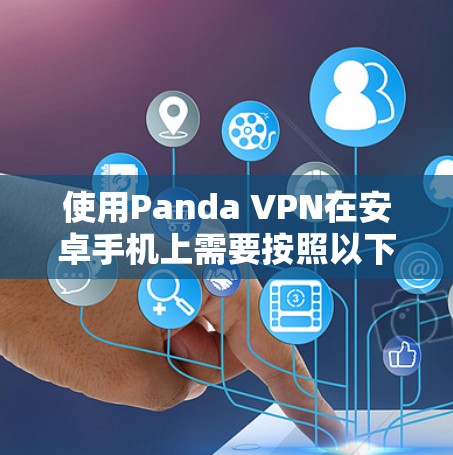 使用Panda VPN在安卓手机上需要按照以下步骤进行