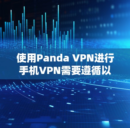 使用Panda VPN进行手机VPN需要遵循以下步骤，确保安全和高效
