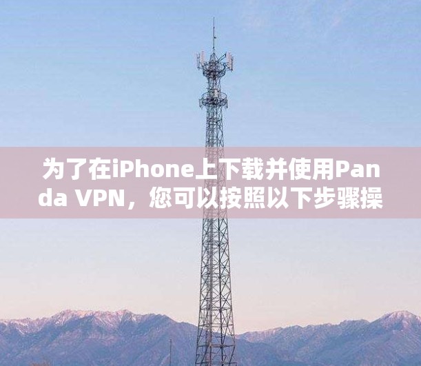 为了在iPhone上下载并使用Panda VPN，您可以按照以下步骤操作