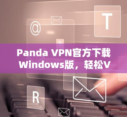 Panda VPN官方下载 Windows版,轻松VPN必备 Panda VPN官方下载 Windows版,轻松VPN必备