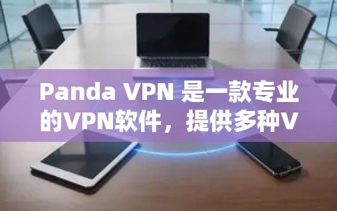 Panda VPN 是一款专业的VPN软件,提供多种VPN服务,包括点对点和端到端的安全VPN。要下载其最新版本,可以按照以下步骤进行 Panda VPN 是一款专业的VPN软件,提供多种VPN服务,包括点对点和端到端的安全VPN。要下载其最新版本,可以按照以下步骤进行