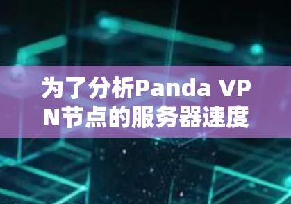 为了分析Panda VPN节点的服务器速度，以下是一些步骤和方法
