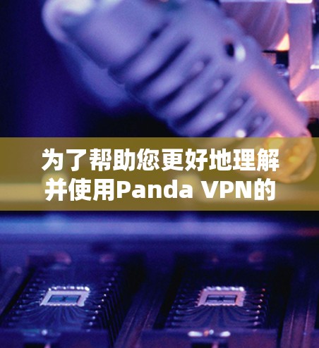 为了帮助您更好地理解并使用Panda VPN的科学上网功能，以下是分步骤的指南