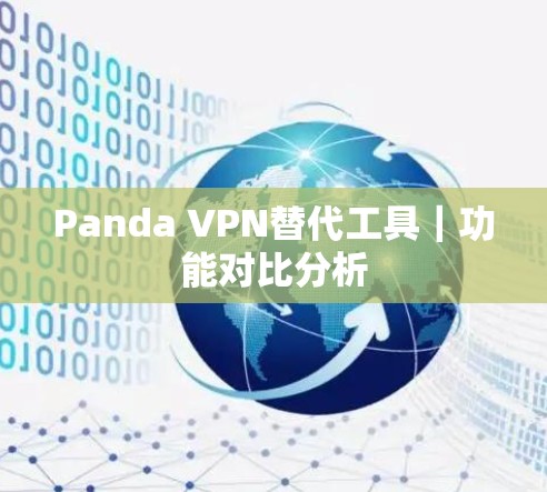 Panda VPN替代工具|功能对比分析 Panda VPN替代工具|功能对比分析