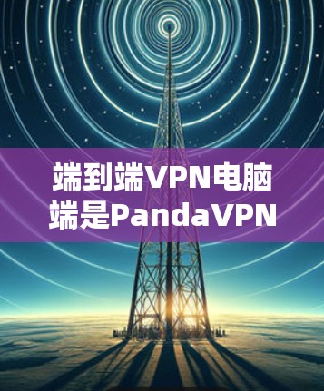 端到端VPN电脑端是PandaVPN的一大特色,提供全面的设置和控制功能。以下是端到端VPN电脑端的使用步骤和详细说明 端到端VPN电脑端是PandaVPN的一大特色,提供全面的设置和控制功能。以下是端到端VPN电脑端的使用步骤和详细说明
