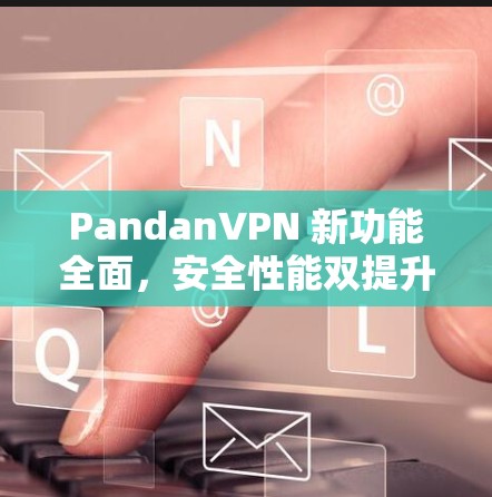 PandanVPN 新功能全面，安全性能双提升