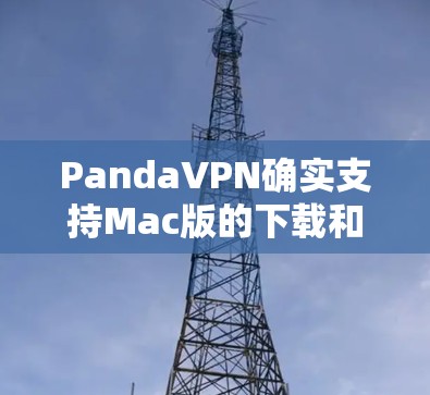 PandaVPN确实支持Mac版的下载和安装。以下是安装的步骤 PandaVPN确实支持Mac版的下载和安装。以下是安装的步骤